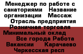 Менеджер по работе с санаториями › Название организации ­ Массаж 23 › Отрасль предприятия ­ Розничная торговля › Минимальный оклад ­ 60 000 - Все города Работа » Вакансии   . Карачаево-Черкесская респ.